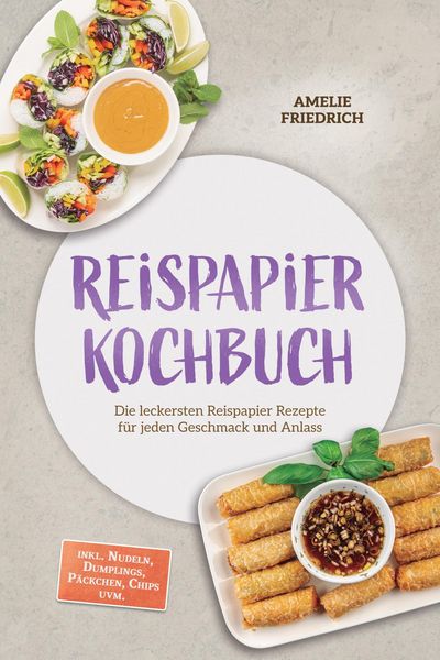 Produktbild: Reispapier Kochbuch: Die leckersten Reispapier Rezepte f&uuml;r jeden Geschmack und Anlass - inkl. Nudeln, Dumplings, P&auml;ckchen, Chips uvm.