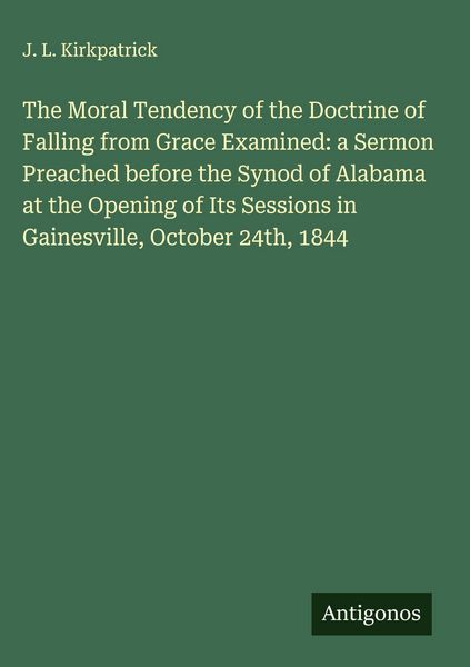 Produktbild: The Moral Tendency of the Doctrine of Falling from Grace Examined: a Sermon Preached before the Synod of Alabama at the Opening of Its Sessions in Gai