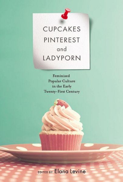 Produktbild: Cupcakes, Pinterest, and Ladyporn: Feminized Popular Culture in the Early Twenty-First Century