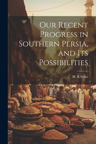 Produktbild: Our Recent Progress in Southern Persia, and Its Possibilities