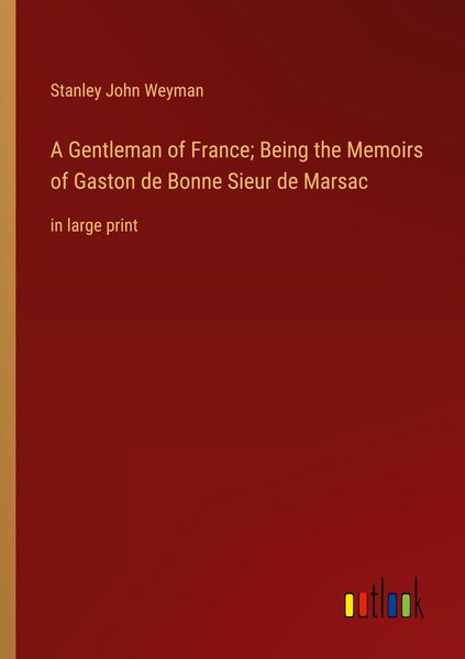 Produktbild: A Gentleman of France; Being the Memoirs of Gaston de Bonne Sieur de Marsac