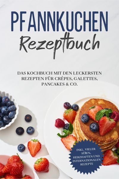 Produktbild: Pfannkuchen Rezeptbuch: Das Kochbuch mit den leckersten Rezepten f&uuml;r Cr&ecirc;pes, Galettes, Pancakes & Co. - inkl. vieler s&uuml;&szlig;en, herzhaften und internation