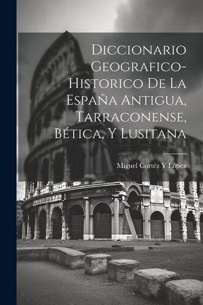 Produktbild: Diccionario Geografico-Historico De La Espa&ntilde;a Antigua, Tarraconense, B&eacute;tica, Y Lusitana