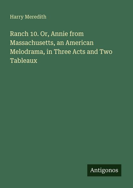 Produktbild: Ranch 10. Or, Annie from Massachusetts, an American Melodrama, in Three Acts and Two Tableaux