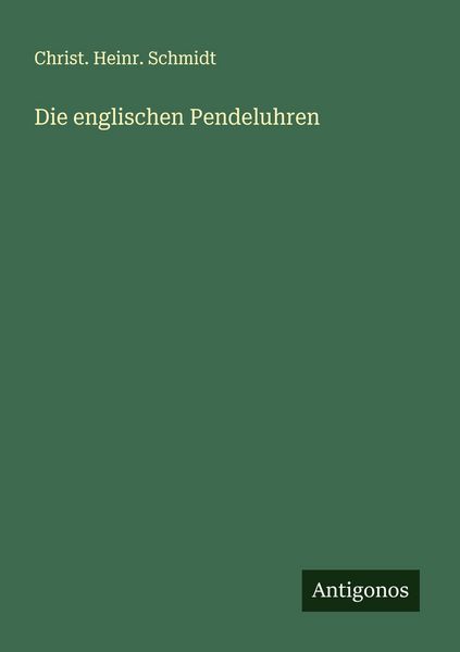 Die englischen Pendeluhren, Taschenbuch von Christ. Heinr. Schmidt, Antigonos Verlag, 9783563552896