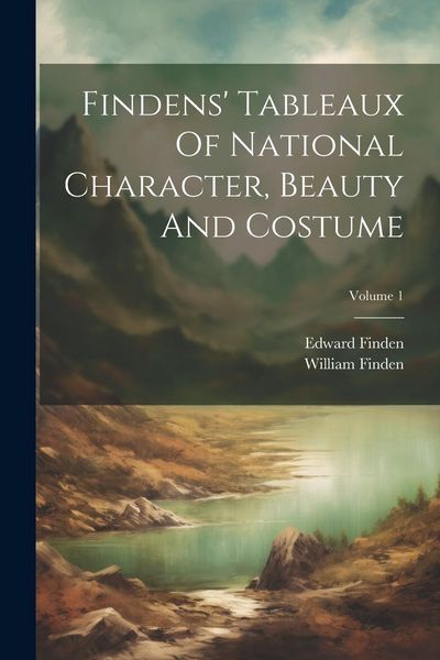 Produktbild: Findens' Tableaux Of National Character, Beauty And Costume; Volume 1
