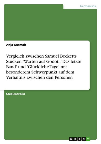 Produktbild: Vergleich zwischen Samuel Becketts St&uuml;cken 'Warten auf Godot', 'Das letzte Band' und 'Gl&uuml;ckliche Tage' mit besonderem Schwerpunkt auf dem Verh&auml;ltnis zwischen den Personen