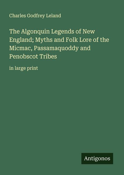 Produktbild: The Algonquin Legends of New England; Myths and Folk Lore of the Micmac, Passamaquoddy and Penobscot Tribes