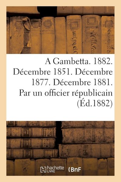 Produktbild: A Gambetta. 1882. D&eacute;cembre 1851. D&eacute;cembre 1877. D&eacute;cembre 1881. Par Un Officier R&eacute;publicain
