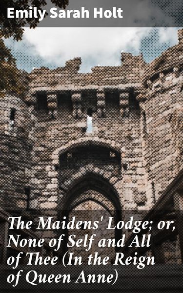 Produktbild: The Maidens' Lodge; or, None of Self and All of Thee (In the Reign of Queen Anne)