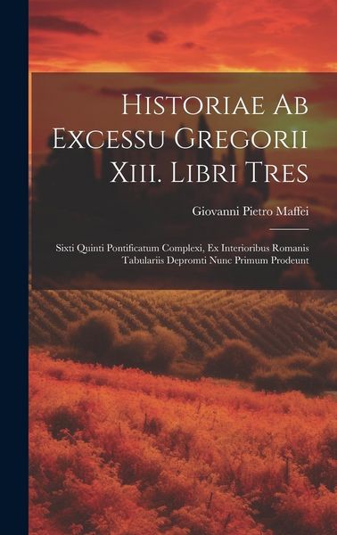 Produktbild: Historiae Ab Excessu Gregorii Xiii. Libri Tres: Sixti Quinti Pontificatum Complexi, Ex Interioribus Romanis Tabulariis Depromti Nunc Primum Prodeunt