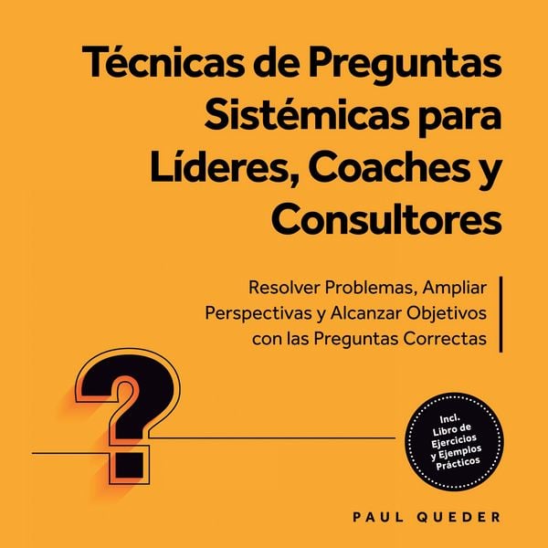 Produktbild: T&eacute;cnicas de Preguntas Sist&eacute;micas para L&iacute;deres, Coaches y Consultores: Resolver Problemas, Ampliar Perspectivas y Alcanzar Objetivos con las Preguntas Correctas - Incluye Libro de Ejercicios y Ejemplos Pr&aacute;cticos