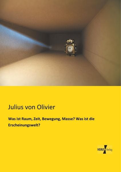 Was ist Raum, Zeit, Bewegung, Masse? Was ist die Erscheinungswelt?, Taschenbuch von Julius Olivier, BoD - Books on Demand, 9783956108297