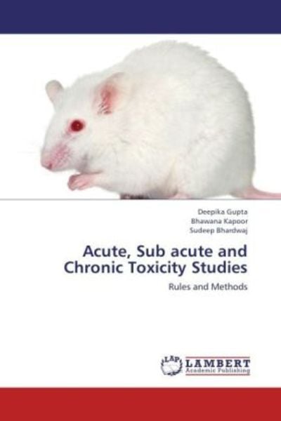 Gupta, D: Acute, Sub acute and Chronic Toxicity Studies, Taschenbuch von Sudeep Bhardwaj , Bhawana Kapoor , Deepika Gupta, LAP LAMBERT Academic