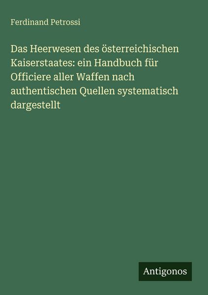 Produktbild: Das Heerwesen des &ouml;sterreichischen Kaiserstaates: ein Handbuch f&uuml;r Officiere aller Waffen nach authentischen Quellen systematisch dargestellt