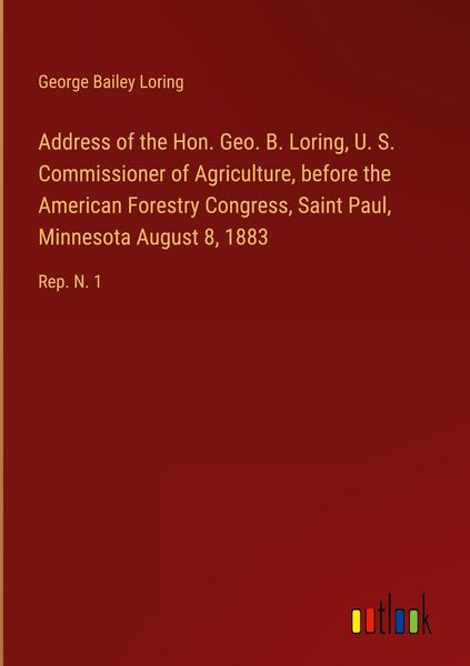 Produktbild: Address of the Hon. Geo. B. Loring, U. S. Commissioner of Agriculture, before the American Forestry Congress, Saint Paul, Minnesota August 8, 1883