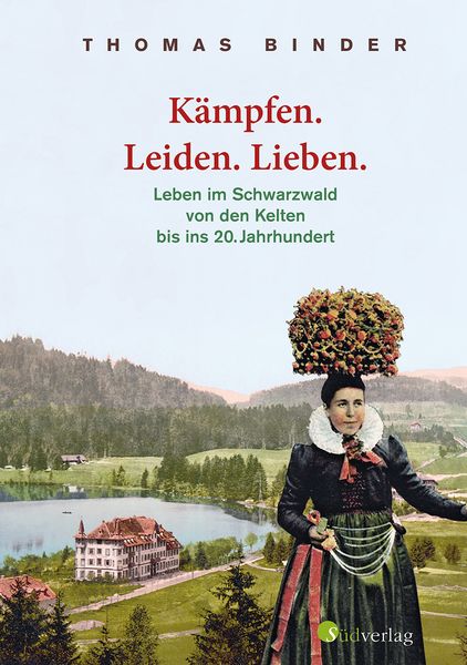 Produktbild: K&auml;mpfen. Leiden. Lieben. Leben im Schwarzwald von den Kelten bis ins 20. Jahrhundert. Heimatgeschichte packend erz&auml;hlt: die Lebenswirklichkeit der einfachen Schwarzw&auml;lderinnen und Schwarzw&auml;lder.