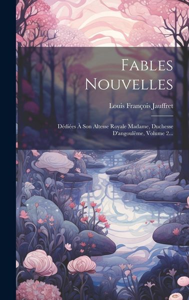 Produktbild: Fables Nouvelles: D&eacute;di&eacute;es &Agrave; Son Altesse Royale Madame, Duchesse D'angoul&ecirc;me, Volume 2...