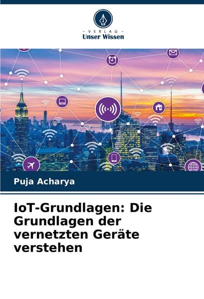 IoT-Grundlagen: Die Grundlagen der vernetzten Geräte verstehen, Taschenbuch von Puja Acharya, Verlag Unser Wissen, 9786207320110