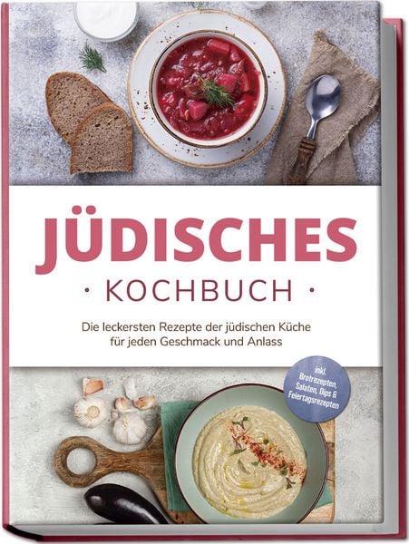 Jüdisches Kochbuch: Die leckersten Rezepte der jüdischen Küche für jeden Geschmack und Anlass - inkl. Brotrezepten, Salaten, Dips & Feiertagsrezepten,