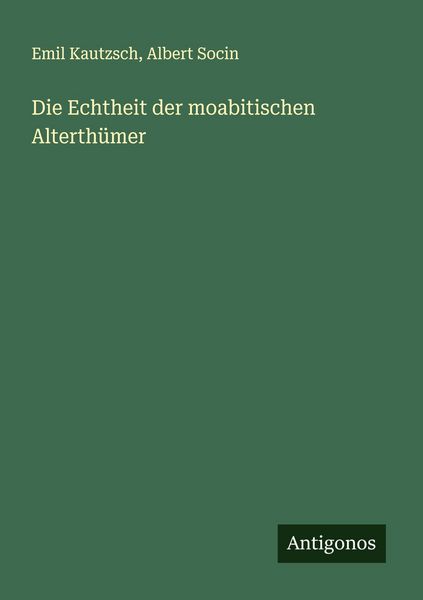 Die Echtheit der moabitischen Alterthümer, Taschenbuch von Emil Kautzsch , Albert Socin, Antigonos Verlag, 9783563137666