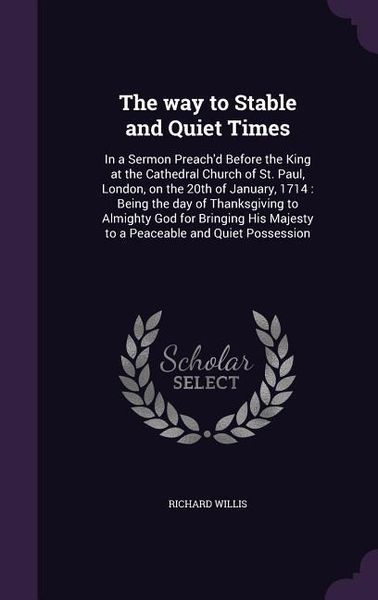 Produktbild: The way to Stable and Quiet Times: In a Sermon Preach'd Before the King at the Cathedral Church of St. Paul, London, on the 20th of January, 1714: Bei
