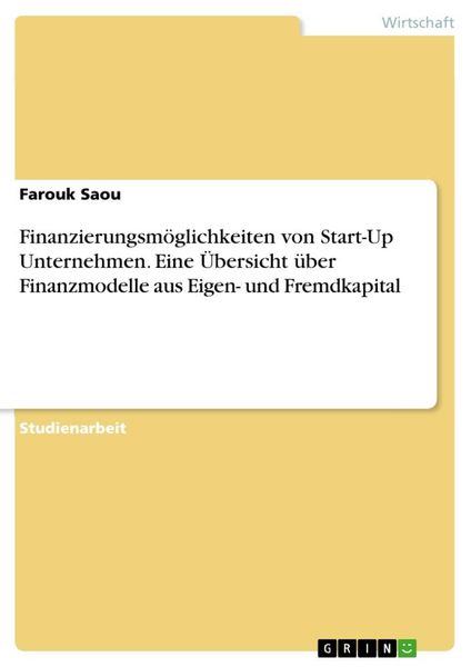 Finanzierungsmöglichkeiten von Start-Up Unternehmen. Eine Übersicht über Finanzmodelle aus Eigen- und Fremdkapital, Taschenbuch von Farouk Saou, GRIN,