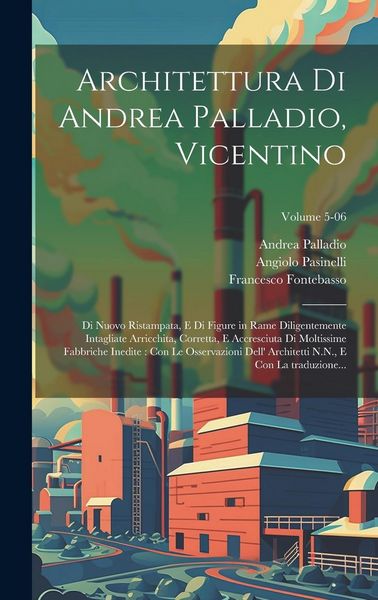 Produktbild: Architettura di Andrea Palladio, Vicentino: Di nuovo ristampata, e di figure in rame diligentemente intagliate arricchita, corretta, e accresciuta di