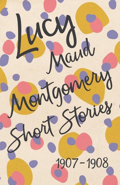 Produktbild: Lucy Maud Montgomery Short Stories, 1907 to 1908