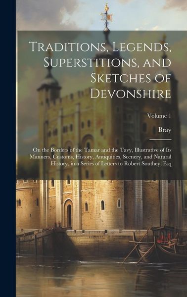 Produktbild: Traditions, Legends, Superstitions, and Sketches of Devonshire: On the Borders of the Tamar and the Tavy, Illustrative of Its Manners, Customs, Histor