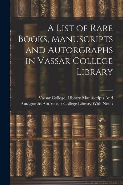 Produktbild: A List of Rare Books, Manuscripts and Autorgraphs in Vassar College Library