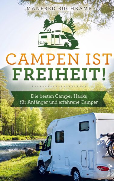 Produktbild: Campen ist Freiheit! Die besten Camper Hacks f&uuml;r Anf&auml;nger und erfahrene Camper