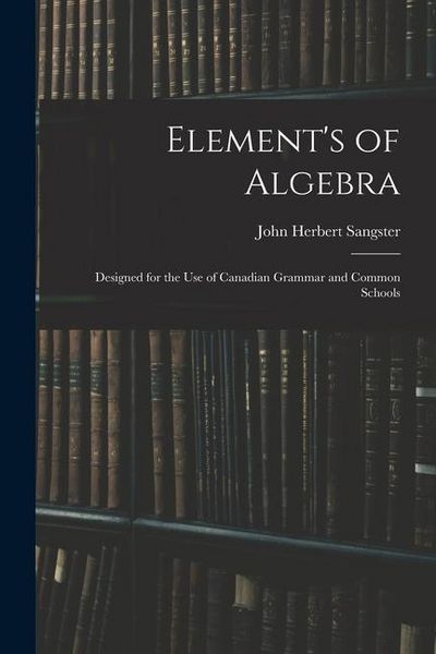 Produktbild: Element's of Algebra: Designed for the Use of Canadian Grammar and Common Schools