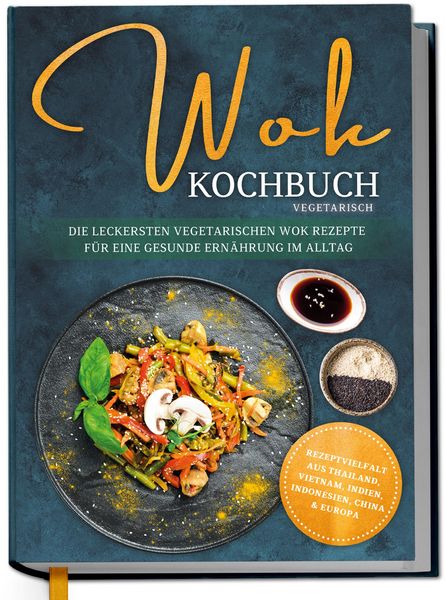 Produktbild: Wok Kochbuch vegetarisch: Die leckersten vegetarischen Wok Rezepte f&uuml;r eine gesunde Ern&auml;hrung im Alltag - Rezeptvielfalt aus Thailand, Vietnam, Indien