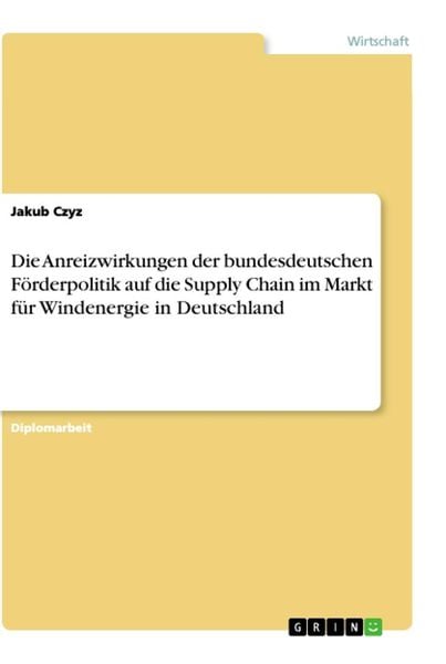 Die Anreizwirkungen der bundesdeutschen Förderpolitik auf die Supply Chain im Markt für Windenergie in Deutschland, Taschenbuch von Jakub Czyz, GRIN,