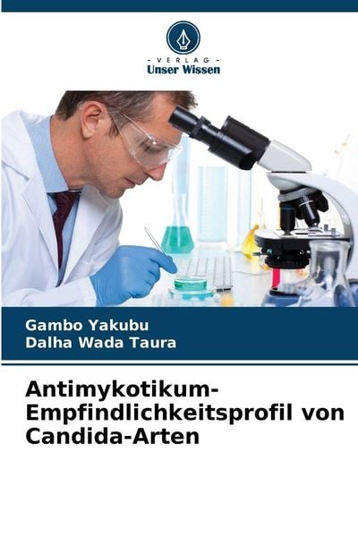 Antimykotikum-Empfindlichkeitsprofil von Candida-Arten, Taschenbuch von Gambo Yakubu , Dalha Wada Taura, Verlag Unser Wissen, 9786209926365