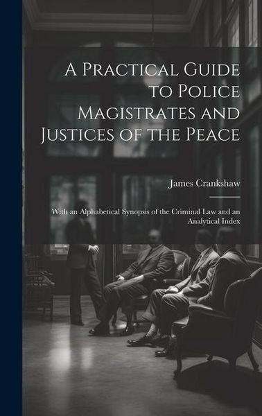 Produktbild: A Practical Guide to Police Magistrates and Justices of the Peace: With an Alphabetical Synopsis of the Criminal Law and an Analytical Index