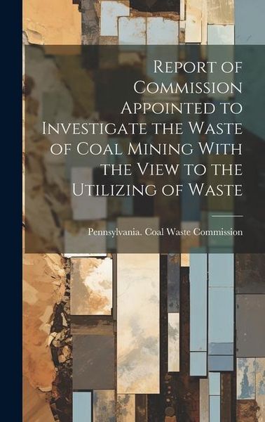 Produktbild: Report of Commission Appointed to Investigate the Waste of Coal Mining With the View to the Utilizing of Waste