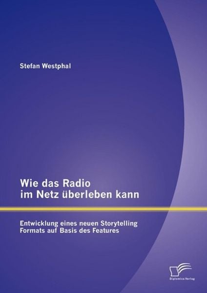 Produktbild: Wie das Radio im Netz &uuml;berleben kann: Entwicklung eines neuen Storytelling Formats auf Basis des Features