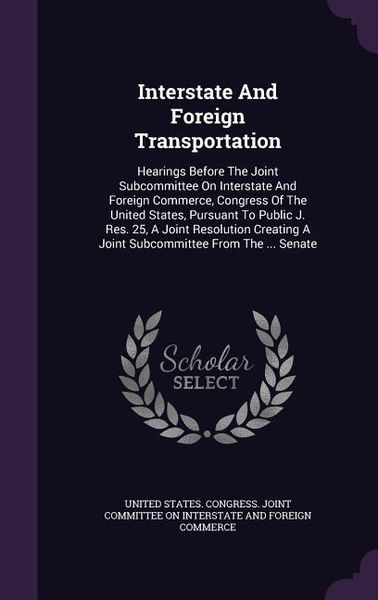 Produktbild: Interstate and Foreign Transportation: Hearings Before the Joint Subcommittee on Interstate and Foreign Commerce, Congress of the United States, Pursu