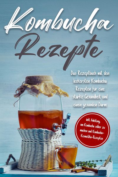 Produktbild: Kombucha Rezepte: Das Rezeptbuch mit den leckersten Kombucha Rezepten f&uuml;r eine starke Gesundheit und einen gesunden Darm - inkl. Anleitung, um Kombuch