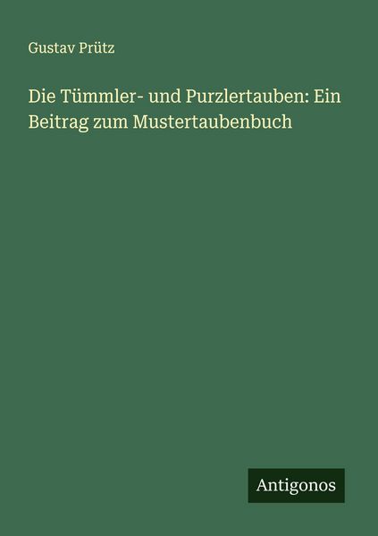 Die Tümmler- und Purzlertauben: Ein Beitrag zum Mustertaubenbuch, Taschenbuch von Gustav Prütz, Antigonos Verlag, 9783388884486