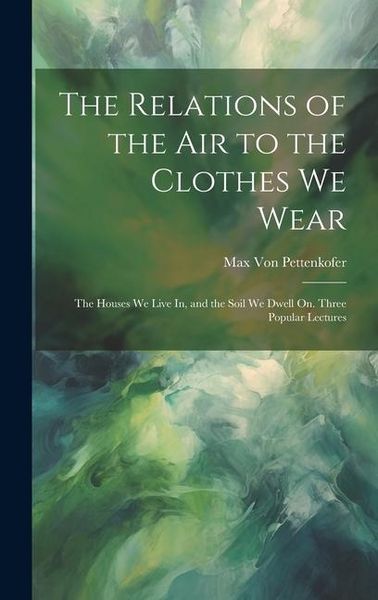 Produktbild: The Relations of the Air to the Clothes We Wear: The Houses We Live In, and the Soil We Dwell On. Three Popular Lectures