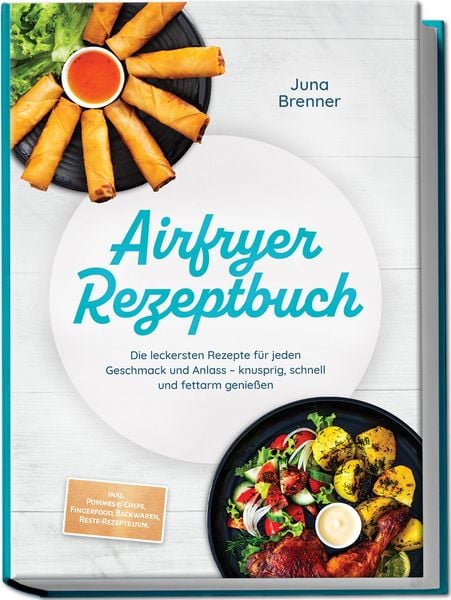Produktbild: Airfryer Rezeptbuch: Die leckersten Rezepte f&uuml;r jeden Geschmack und Anlass &ndash; knusprig, schnell und fettarm genie&szlig;en &ndash; inkl. Pommes & Chips, Fingerfood, Backwaren, Reste-Rezepte uvm.