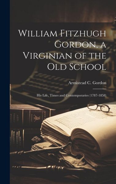 Produktbild: William Fitzhugh Gordon, a Virginian of the Old School: His Life, Times and Contemporaries (1787-1858)