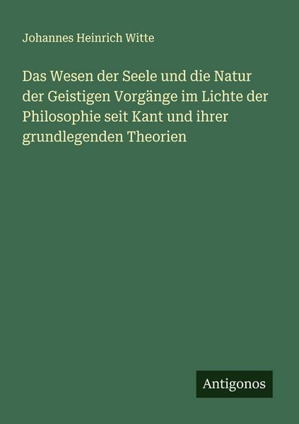 Produktbild: Das Wesen der Seele und die Natur der Geistigen Vorg&auml;nge im Lichte der Philosophie seit Kant und ihrer grundlegenden Theorien