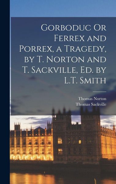Produktbild: Gorboduc Or Ferrex and Porrex, a Tragedy, by T. Norton and T. Sackville, Ed. by L.T. Smith
