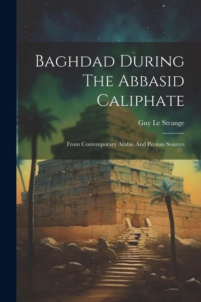 Produktbild: Baghdad During The Abbasid Caliphate: From Contemporary Arabic And Persian Sources
