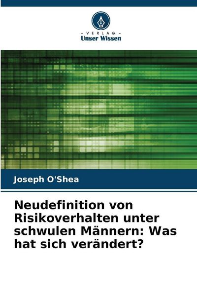 Neudefinition von Risikoverhalten unter schwulen Männern: Was hat sich verändert?, Taschenbuch von Joseph O'Shea; Verlag Unser Wissen, 9786202452083