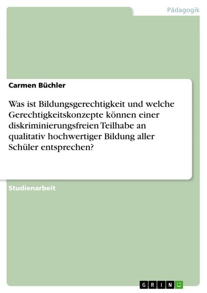Produktbild: Was ist Bildungsgerechtigkeit und welche Gerechtigkeitskonzepte k&ouml;nnen einer diskriminierungsfreien Teilhabe an qualitativ hochwertiger Bildung aller